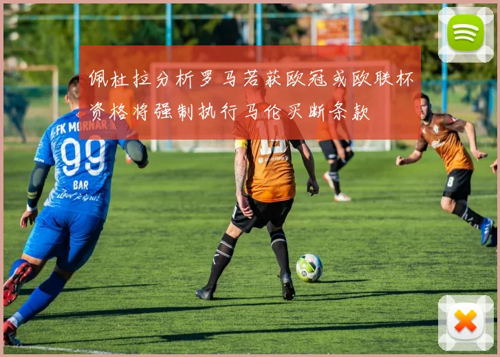 佩杜拉分析罗马若获欧冠或欧联杯资格将强制执行马伦买断条款