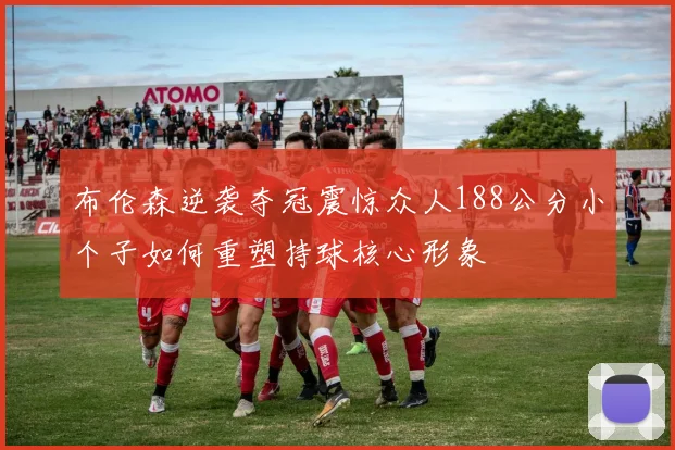 布伦森逆袭夺冠震惊众人188公分小个子如何重塑持球核心形象