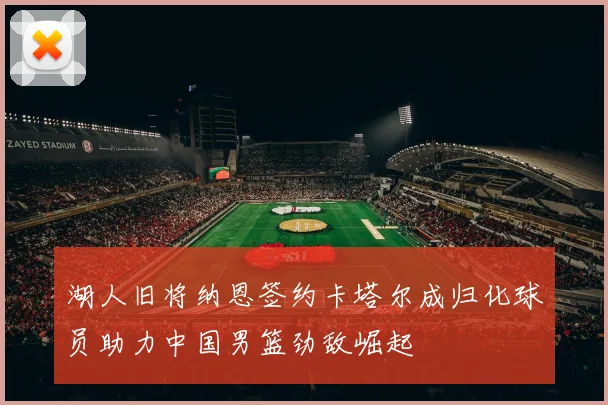 湖人旧将纳恩签约卡塔尔成归化球员助力中国男篮劲敌崛起