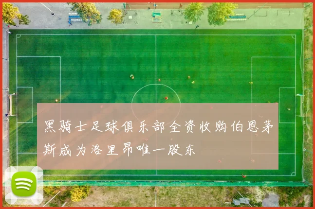 黑骑士足球俱乐部全资收购伯恩茅斯成为洛里昂唯一股东