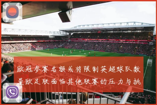 欧冠参赛名额或将限制英超球队数量欧足联面临其他联赛的压力与挑战