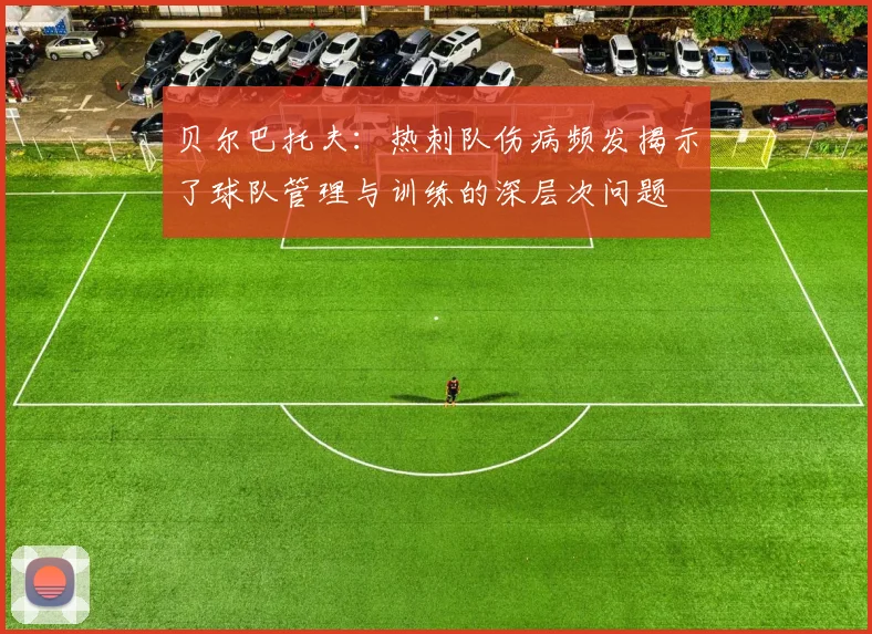贝尔巴托夫：热刺队伤病频发揭示了球队管理与训练的深层次问题