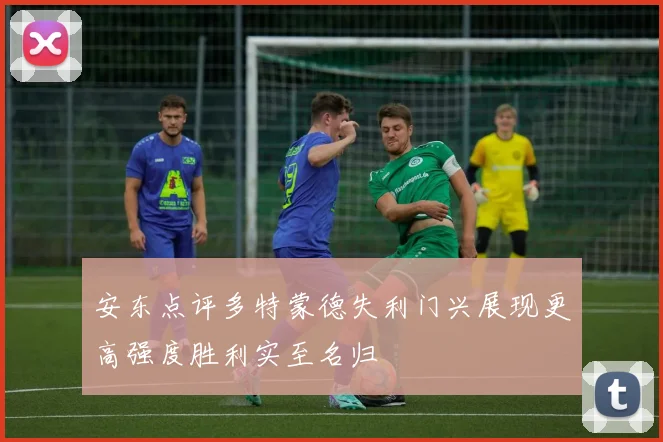 安东点评多特蒙德失利门兴展现更高强度胜利实至名归