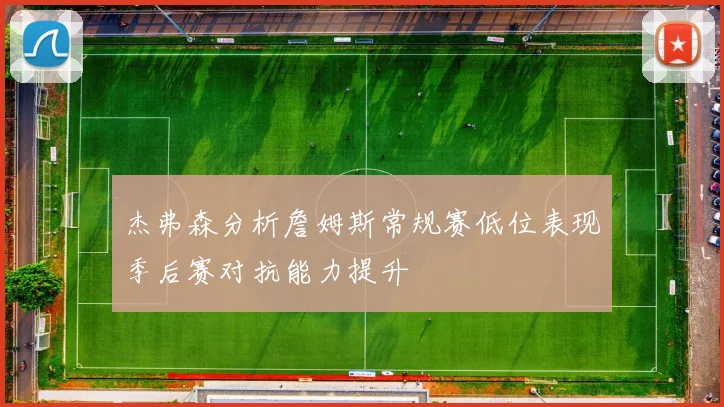 杰弗森分析詹姆斯常规赛低位表现季后赛对抗能力提升