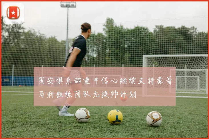 国安俱乐部重申信心继续支持蒙哥马利教练团队无换帅计划