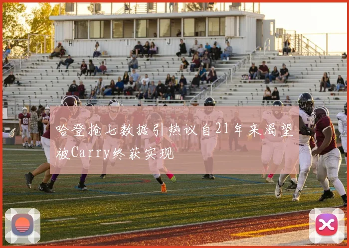 哈登抢七数据引热议自21年来渴望被Carry终获实现