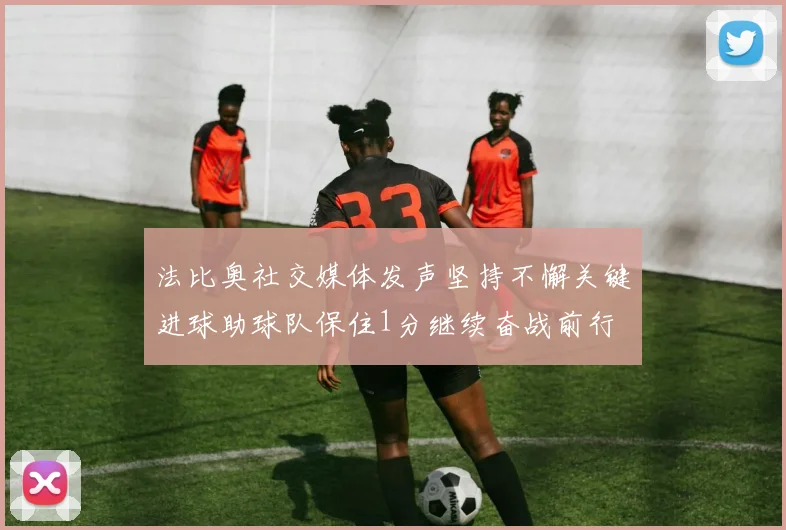 法比奥社交媒体发声坚持不懈关键进球助球队保住1分继续奋战前行