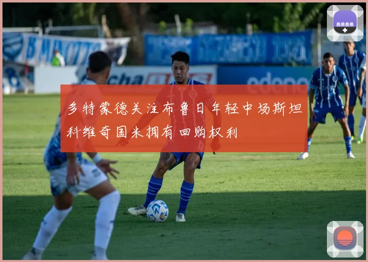 多特蒙德关注布鲁日年轻中场斯坦科维奇国米拥有回购权利