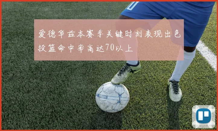 爱德华兹本赛季关键时刻表现出色投篮命中率高达70以上