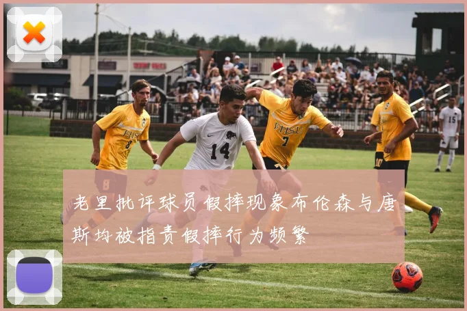 老里批评球员假摔现象布伦森与唐斯均被指责假摔行为频繁