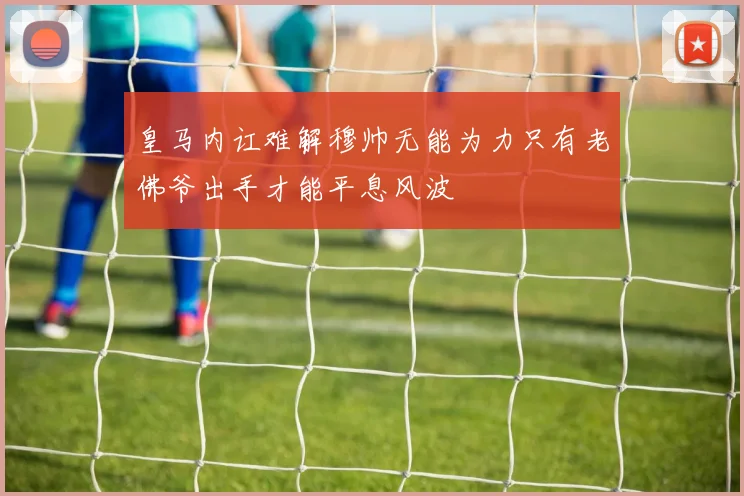 皇马内讧难解穆帅无能为力只有老佛爷出手才能平息风波